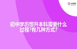 初中学历想升本科需要什么过程?有几种方式?