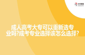 成人高考大专可以重新选专业吗?成考专业选择该怎么选择?