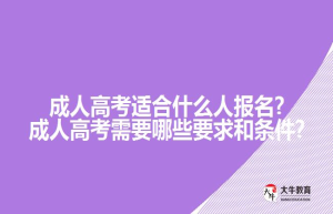 成人高考适合什么人报名?成人高考需要哪些要求和条件?