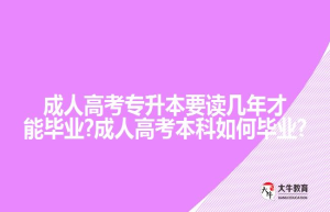 成人高考专升本要读几年才能毕业?成人高考本科如何毕业?