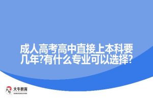 成人高考高中直接上本科要几年?有什么专业可以选择?