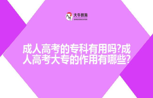 成人高考的专科有用吗?成人高考大专的作用有哪些?