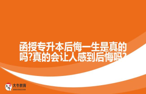 函授专升本后悔一生是真的吗?真的会让人感到后悔吗?
