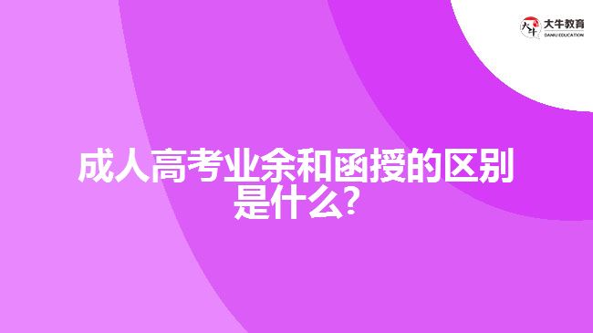 成人高考业余和函授的区别是什么?