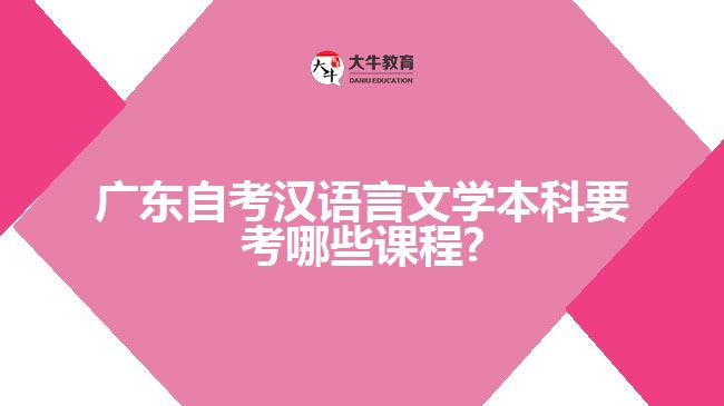 广东自考汉语言文学本科要考哪些课程?
