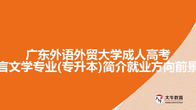 广东外语外贸大学成人高考汉语言文学专业(专升本)简介就业方向前景介绍