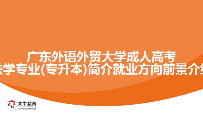 广东外语外贸大学成人高考法学专业(专升本)简介就业方向前景介绍