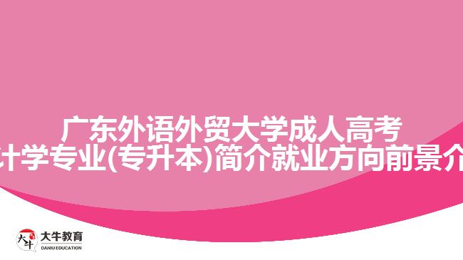 广东外语外贸大学成人高考会计学专业(专升本)简介就业方向前景介绍