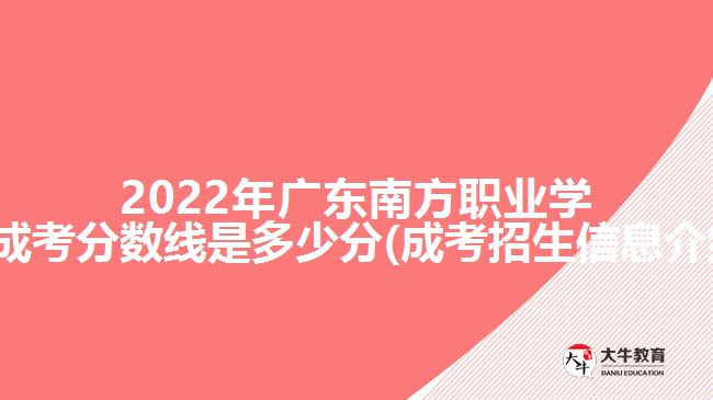 202广东南方职业学院成考分数线是多少分(成考招生信息介绍)
