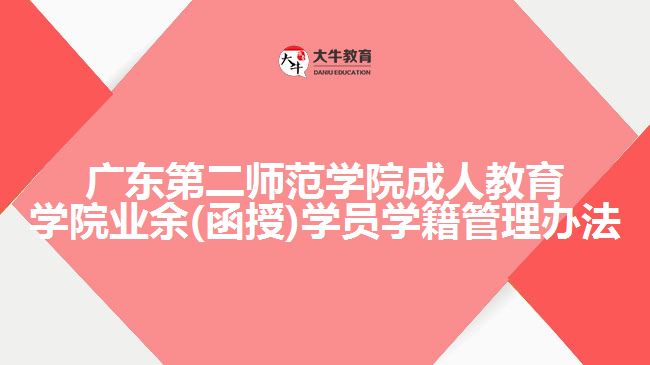 广东第二师范学院成人教育学院业余(函授)学籍管理办法