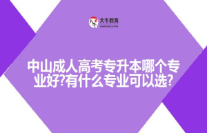 中山成人高考专升本哪个专业好?有什么专业可以选?