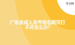 广东省成人高考报名网页打不开怎么办?