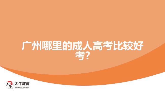 广州哪里的成人高考比较好考?
