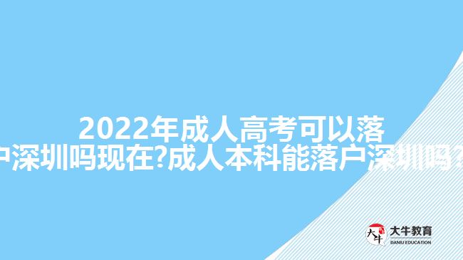 2022年成人高考可以落户深圳吗现在?成人本科能落户深圳吗？