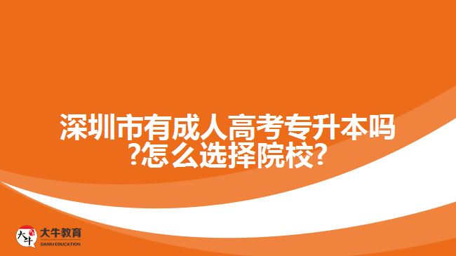 深圳市有成人高考专升本吗?怎么选择院校?