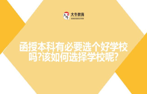 函授本科有必要选个好学校吗?该如何选择学校呢?