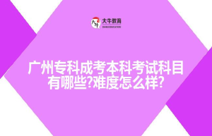 广州专科成考本科考试科目有哪些?难度怎么样?