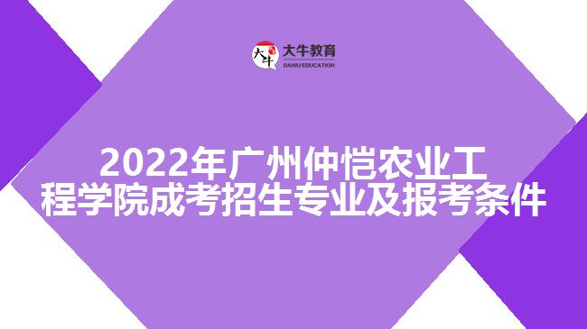 2022年广州仲恺农业工程学院成考招生专业及报考条件