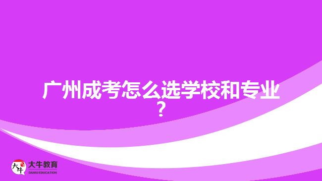 广州成考怎么选学校和专业?