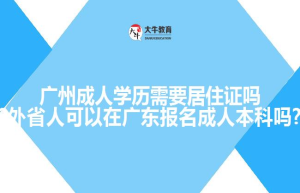 广州成人学历需要居住证吗?外省人可以在广东报名成人本科吗?
