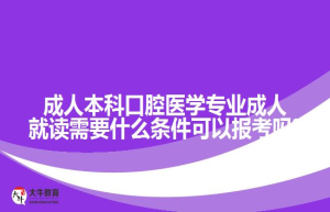 成人本科口腔医学专业成人就读需要什么条件可以报考吗?