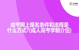 成考网上报名条件和流程是什么方式?(成人高考学制介绍)