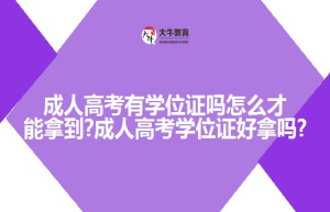 成人高考有学位证吗怎么才能拿到?成人高考学位证好拿吗?