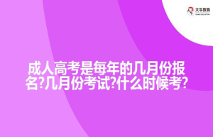 成人高考是每年的几月份报名?几月份考试?什么时候考?
