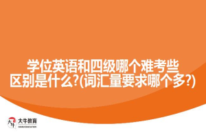 学位英语和四级哪个难考些区别是什么?(词汇量要求哪个多?)