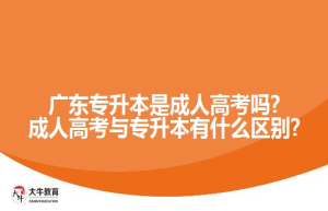 广东专升本是成人高考吗?成人高考与专升本有什么区别?