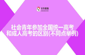 社会青年参加全国统一高考和成人高考的区别(不同点举例)