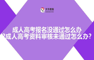成人高考报名没通过怎么办?成人高考未通过怎么办?