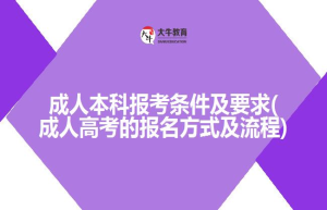 成人本科报考条件及要求(成人高考的报名方式及流程)