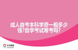 成人自考本科学费一般?自学考试难考吗?