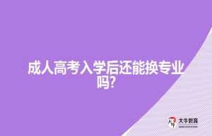 成人高考入学后还能换专业吗?