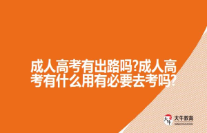 成人高考有出路吗?成人高考有什么用有必要去考吗?