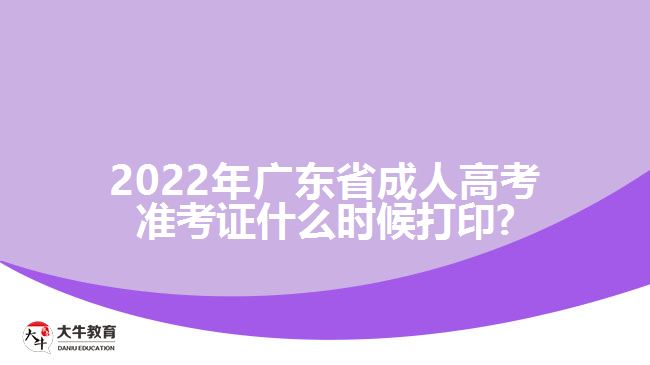 2022年广东省成人高考准考证什么时候打印?