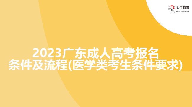 2023广东成人高考报名条件及流程(医学类考生条件要求)