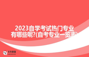 2023自学考试热门专业有哪些呢?(自考专业一览表)