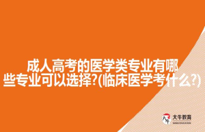 成人高考的医学类专业有哪些专业可以选择?(临床医学考什么?)