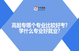 高起专哪个专业比较好考?学什么专业好就业?