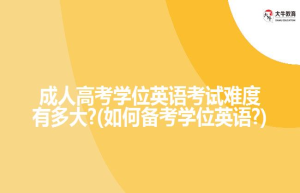 成人高考学位英语考试难度有多大?(如何备考学位英语?)
