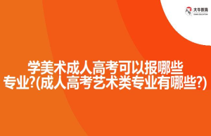 学成人高考可以报哪些专业?(成人高考艺术类专业有哪些?)