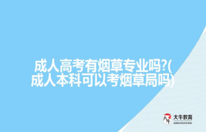成人高考有烟草专业吗?(成人本科可以考烟草局吗)