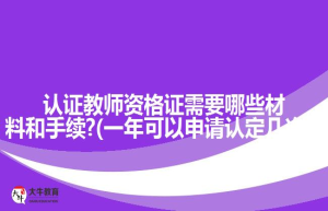 认证教师资格证需要哪些材料和手续?(一年可以申请认定几次?)