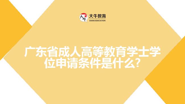 广东省成人高等教育学士学位申请条件是什么?