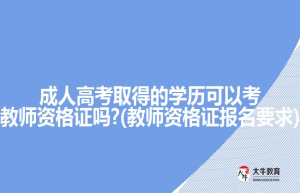 成人高考取得的学历可以考教师资格证吗?(教师资格证报名要求)