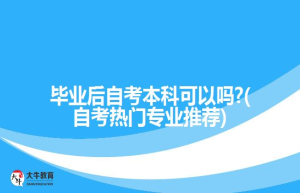 毕业后自考本科可以吗?(自考热门专业推荐)