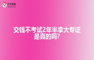 交钱不考试半拿大专证是真的吗?