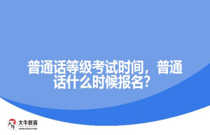 普通话等级考试时间，普通话什么时候报名？